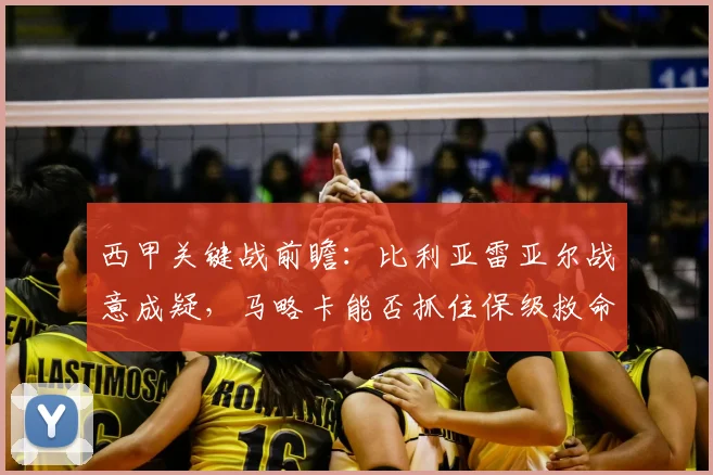 西甲关键战前瞻：比利亚雷亚尔战意成疑，马略卡能否抓住保级救命稻草？