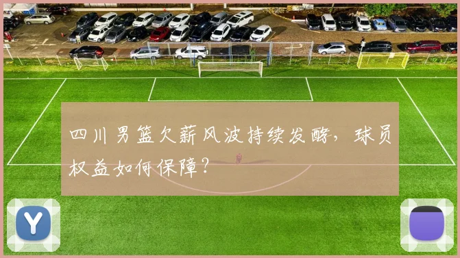 四川男篮欠薪风波持续发酵，球员权益如何保障？