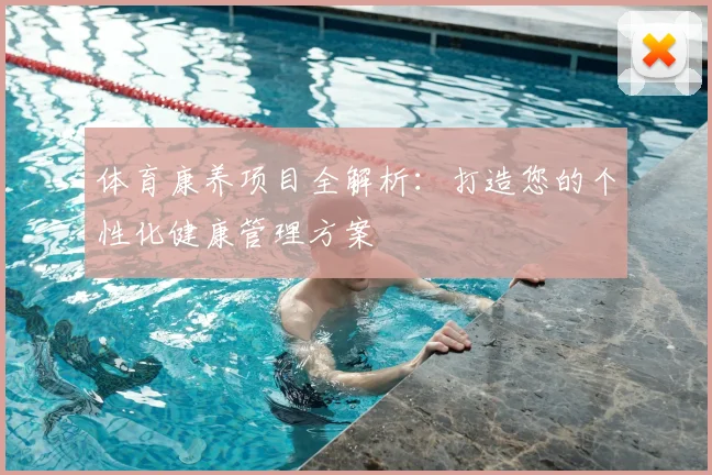 体育康养项目全解析:打造您的个性化健康管理方案