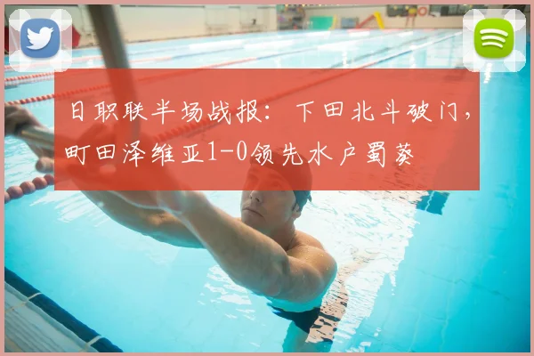 日职联半场战报：下田北斗破门，町田泽维亚1-0领先水户蜀葵