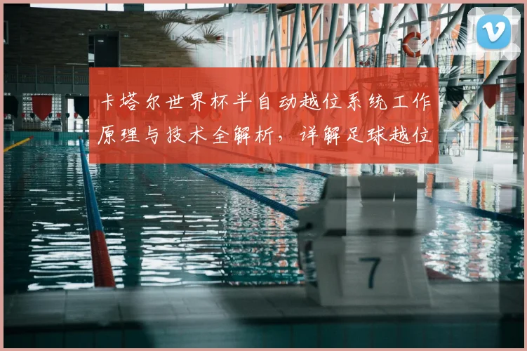 卡塔尔世界杯半自动越位系统工作原理与技术全解析，详解足球越位判罚新科技