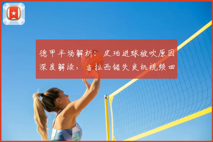 德甲半场解析：皮珀进球被吹原因深度解读，吉拉西错失良机视频回放，不莱梅0-0多特战术分析