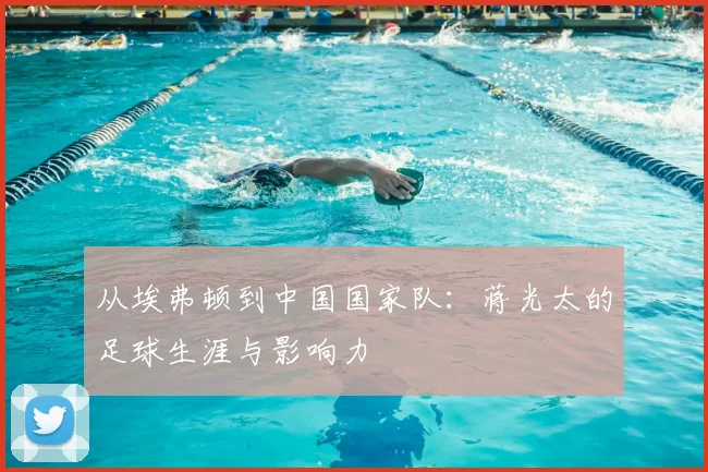 从埃弗顿到中国国家队：蒋光太的足球生涯与影响力