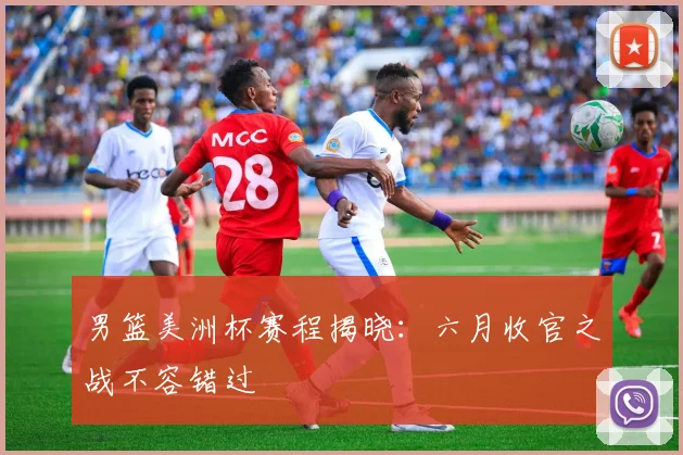男篮美洲杯赛程揭晓:六月收官之战不容错过
