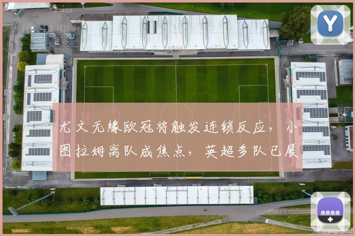 尤文无缘欧冠将触发连锁反应，小图拉姆离队成焦点，英超多队已展开关注