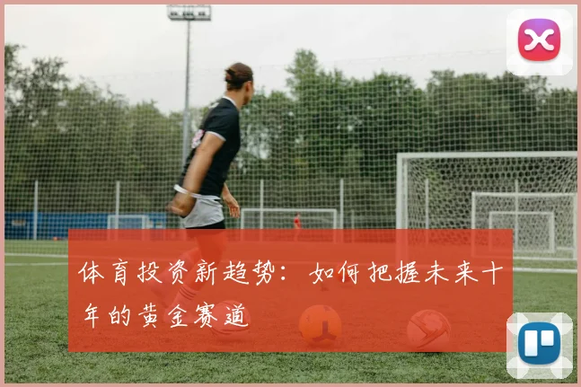 体育投资新趋势:如何把握未来十年的黄金赛道