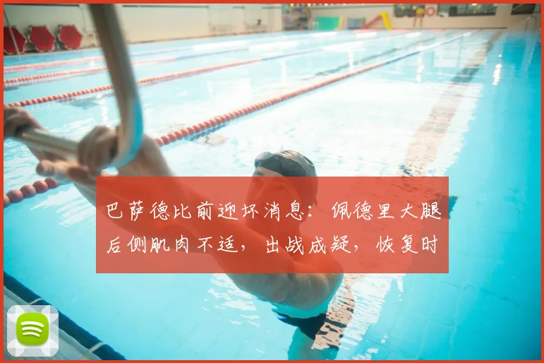 巴萨德比前迎坏消息：佩德里大腿后侧肌肉不适，出战成疑，恢复时间与影响分析