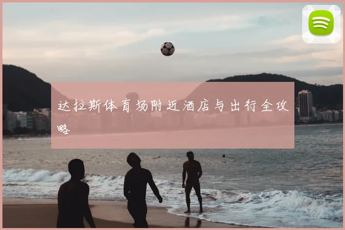 达拉斯体育场附近酒店与出行全攻略