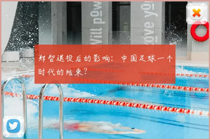 郑智退役后的影响：中国足球一个时代的结束？
