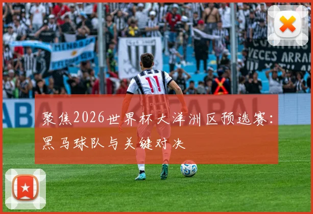 聚焦2026世界杯大洋洲区预选赛：黑马球队与关键对决