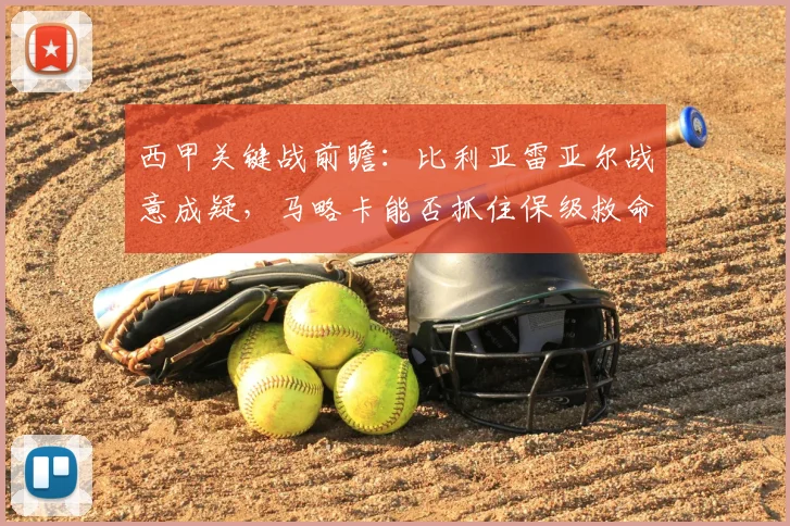 西甲关键战前瞻:比利亚雷亚尔战意成疑,马略卡能否抓住保级救命稻草?
