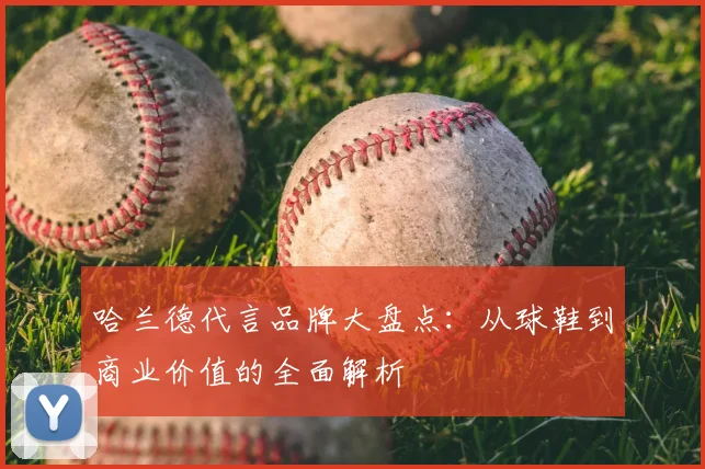 哈兰德代言品牌大盘点：从球鞋到商业价值的全面解析