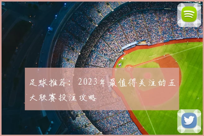足球推荐：2023年最值得关注的五大联赛投注攻略