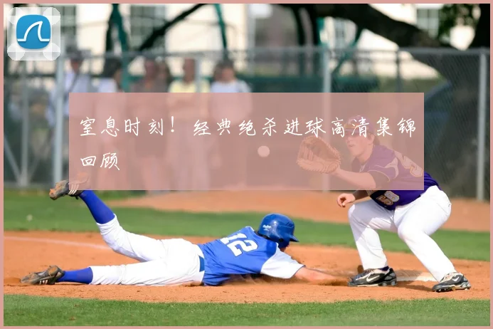 窒息时刻!经典绝杀进球高清集锦回顾