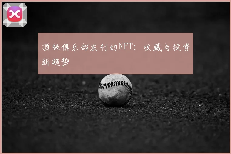顶级俱乐部发行的NFT：收藏与投资新趋势