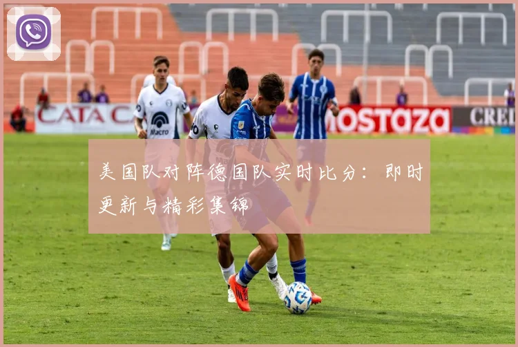 美国队对阵德国队实时比分:即时更新与精彩集锦