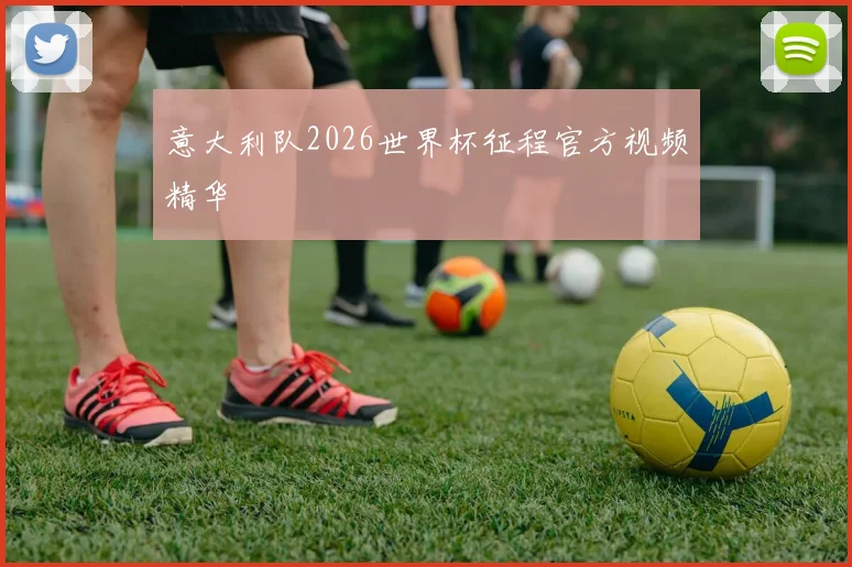 意大利队2026世界杯征程官方视频精华