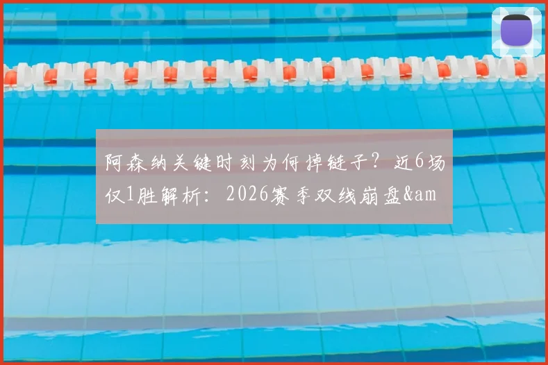 阿森纳关键时刻为何掉链子？近6场仅1胜解析：2026赛季双线崩盘&联赛领先被蚕食全过程回顾