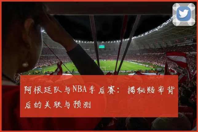 阿根廷队与NBA季后赛：揭秘赔率背后的关联与预测
