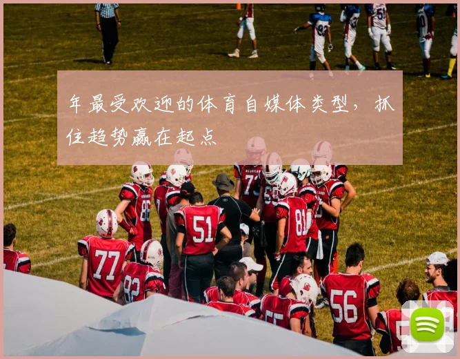 年最受欢迎的体育自媒体类型，抓住趋势赢在起点