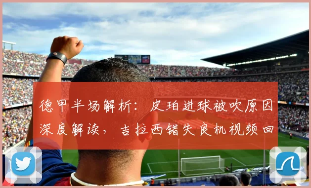 德甲半场解析：皮珀进球被吹原因深度解读，吉拉西错失良机视频回放，不莱梅0-0多特战术分析