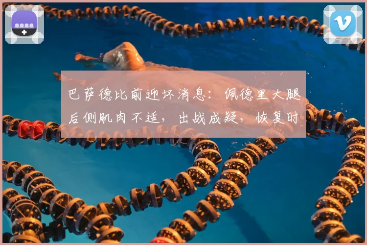 巴萨德比前迎坏消息：佩德里大腿后侧肌肉不适，出战成疑，恢复时间与影响分析